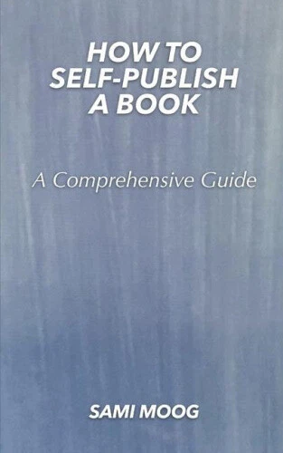 How To Self-Publish A Book: A Comprehensive Guide by Moog, Sami