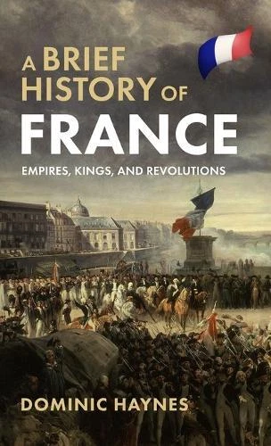 DOMINIC HAYNES A Brief History of France: Empires, Kings, and ...