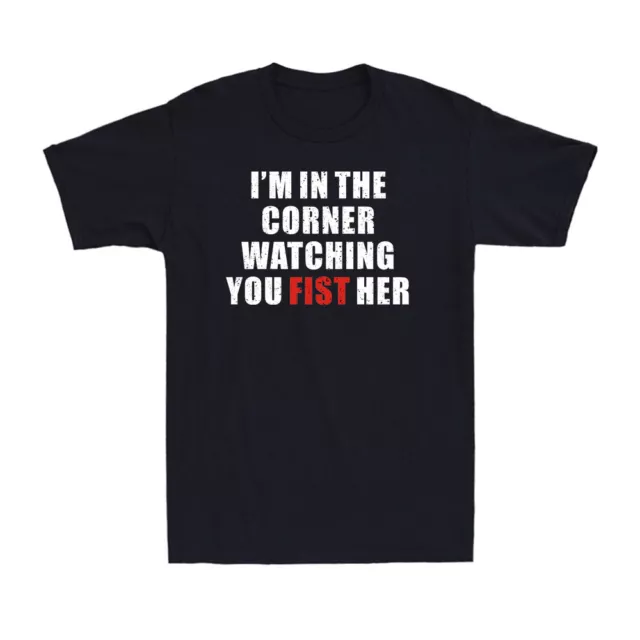 I'm In The Corner Watching You Fist Her Funny Adult Saying Men's T-Shirt Black