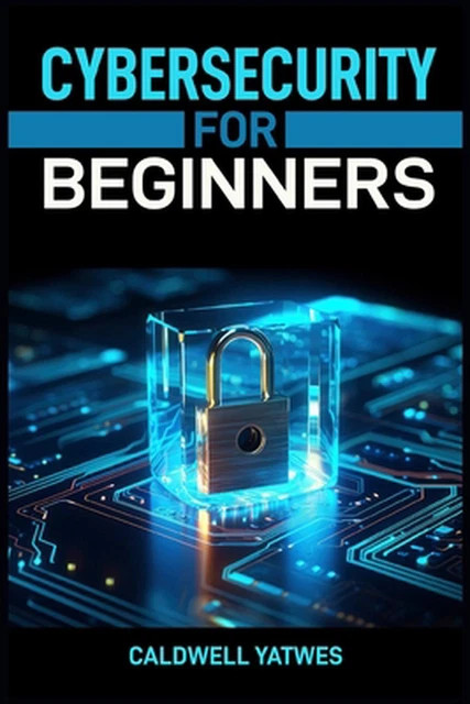 CYBERSECURITY FOR BEGINNERS: A Step-by-Step Guide to Protecting Your ...