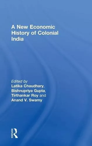 A New Economic History of Colonial India by Chaudhary, Gupta, Roy, Swamy New..