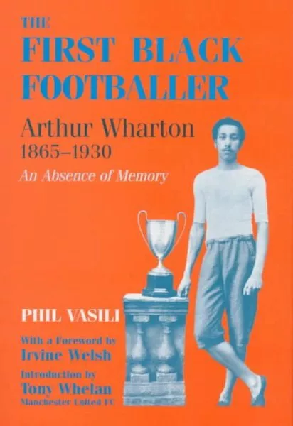 FIRST BLACK FOOTBALLER : Arthur Wharton 1865-1930: An Absence of Memory ...