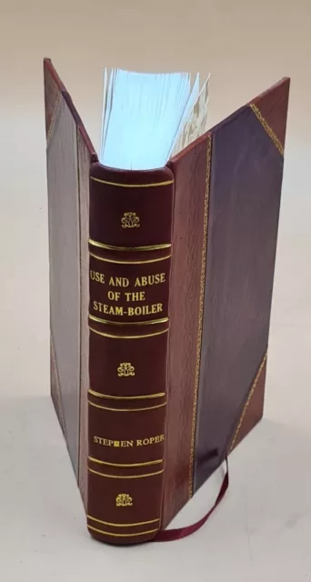 Use and abuse of the steam-boiler 1890 by Roper, Stephen, , auth [Leather Bound]
