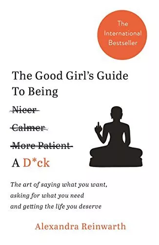 The Good Girl's Guide To Being A D*ck: The art of saying what you want, asking