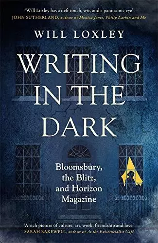 Writing in the Dark: Bloomsbury, the Blitz and Horizon Magazine by Loxley, Will