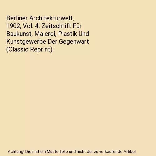 Berliner Architekturwelt, 1902, Vol. 4: Zeitschrift Für Baukunst, Malerei, Plas