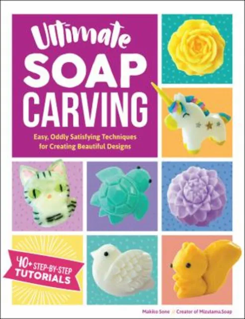 Ultimate Soap Carving : Easy, Oddly Satisfying Techniques for Cre