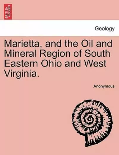 Marietta, And The Oil And Mineral Region Of South Eastern Ohio And West Vir...