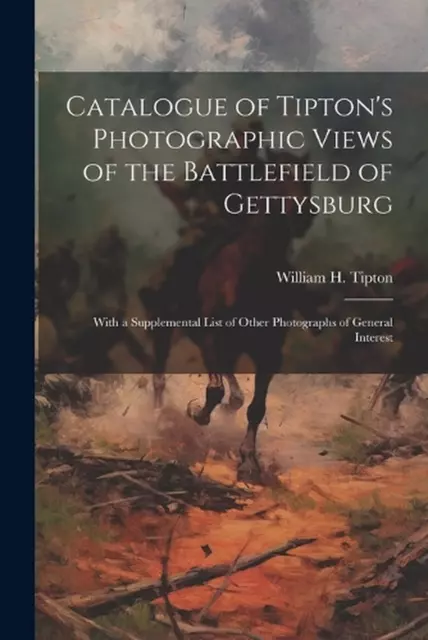 Catalogue of Tipton's Photographic Views of the Battlefield of Gettysburg: With