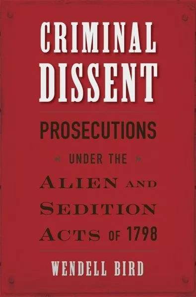 Criminal Dissent : Prosecutions Under the Alien and Sedition Acts of 1798, Ha...
