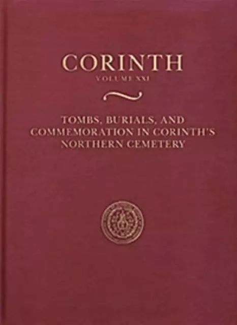 Tombs, Burials, and Commemoration in Corinth's Northern Cemetery by Kathleen War