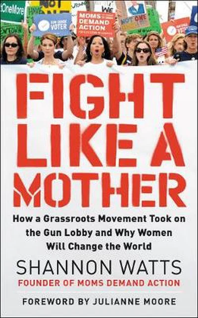 Fight Like a Mother: How a Grassroots Movement Took on the Gun Lobby and Why Wom