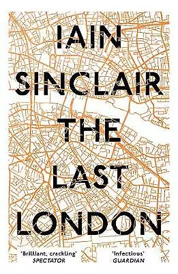 The Last London: True Fictions from an Unreal City by Iain Sinclair...