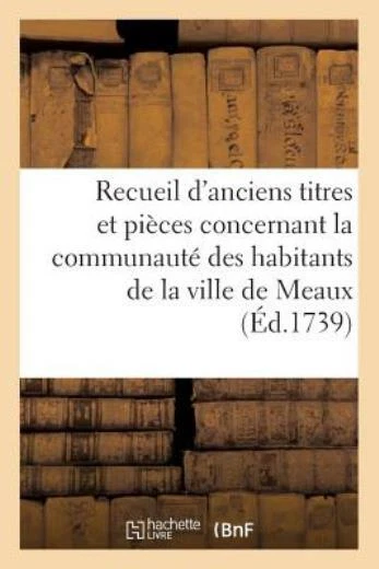 Recueil d'Anciens Titres Et Pi?ces Concernant La Communaut? Des Habitants d...