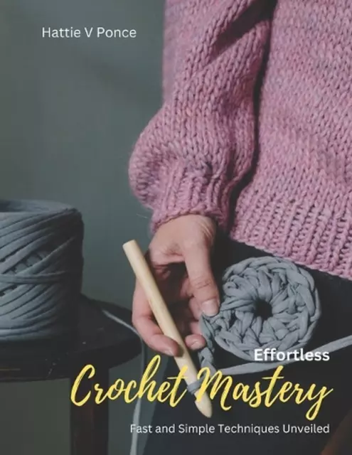 Effortless Crochet Mastery: Fast and Simple Techniques Unveiled by Hattie V. Pon