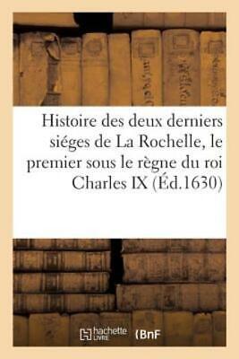 Histoire Des Deux Derniers Si?ges de la Rochelle, Le Premier Sous Le R?gne ...