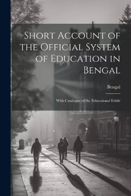 Short Account of the Official System of Education in Bengal: With Catalogue of t