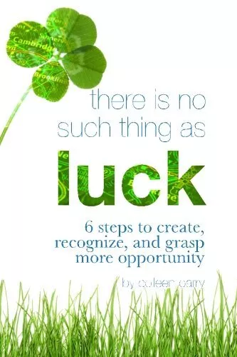 THERE IS NO SUCH THING AS LUCK: 6 STEPS TO CREATE, By Colleen Barry