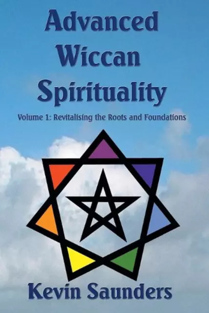 Advanced Wiccan Spirituality: Revitalising the Roots and Foundations by Kevin Sa