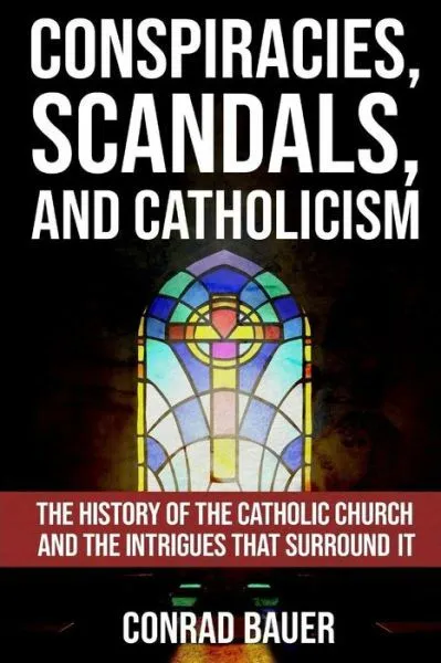 Conspiracies, Scandals, and Catholicism: The History of the Catholic Church...