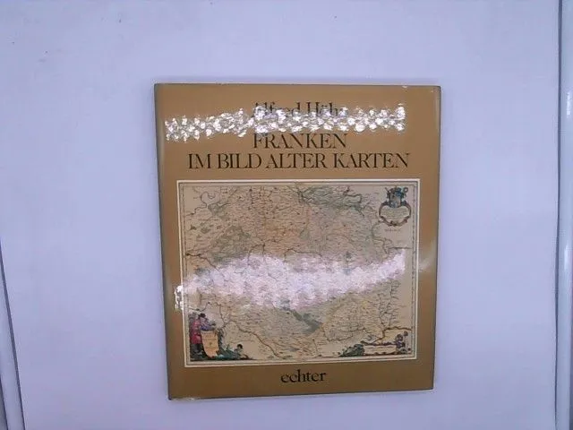 Franken im Bild alter Karten: Kartographische Zeugnisse aus 7 Jahrhunderten Alfr