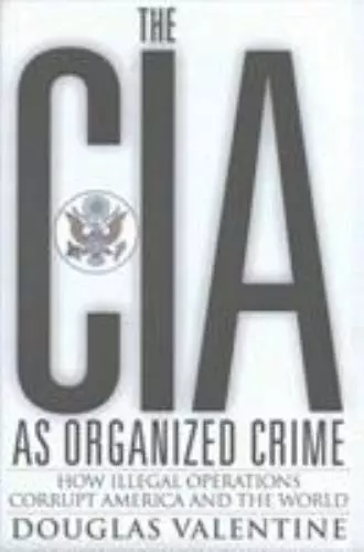 The CIA as Organized Crime: How Illegal Operations Corrupt America and the World