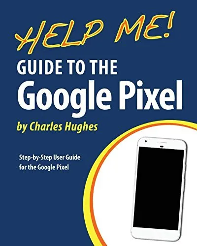 Help Me! Guide to the Google Pixel: Step-by-Step User Guide for the Google Pi<|