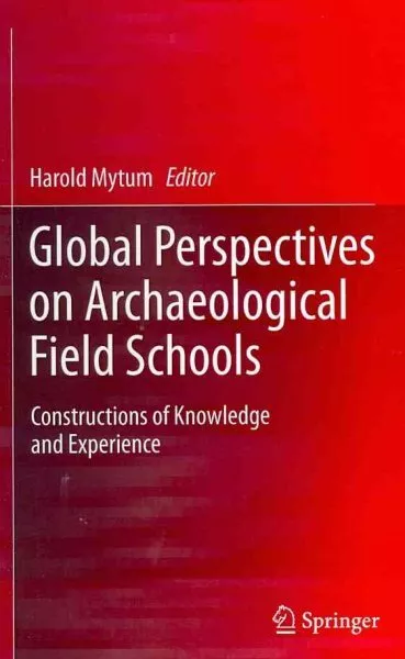 Global Perspectives on Archaeological Field Schools : Constructions of Knowle...