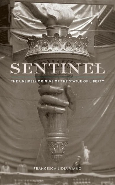 Sentinel: The Unlikely Origins of the Statue of Liberty by Francesca Lidia Viano