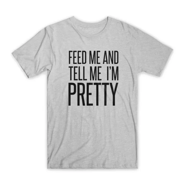 Feed Me and Tell Me I'm Pretty T-Shirt Premium Soft Cotton Funny Tees Gifts NEW