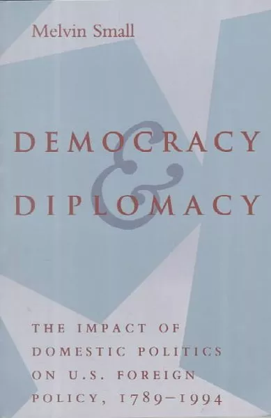 Democracy and Diplomacy : The Impact of Domestic Politics on U.S. Foreign Pol...