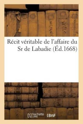 R?Cit V?Ritable De L'affaire Du Sr De Labadie, Et Les Raisons Pourquoi Le S...