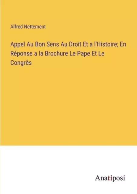 Appel Au Bon Sens Au Droit Et a l'Histoire; En Rponse a la Brochure Le Pape Et L