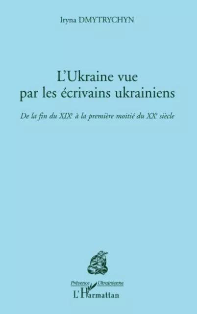 L'Ukraine vue par les ecrivains Ukrainiens: XIXe - XXe siècles - Iryna Dmytrychy