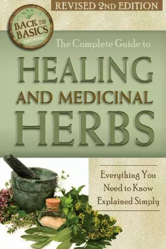The Complete Guide to Growing Healing and Medicinal Herbs: Everything You Need t