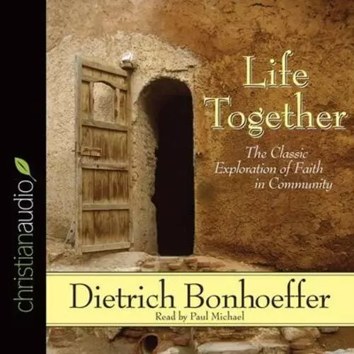 Life Together: The Classic Exploration of Faith in Community Dietrich Bonhoeffer