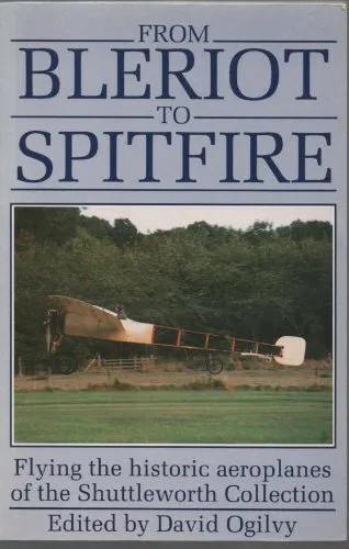 From Bleriot to Spitfire: Flying the Historic Aeroplanes of the Shuttleworth Co