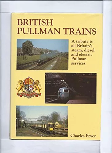 British Pullman Trains: A tribute to all Britain's... by Fryer, Charles Hardback