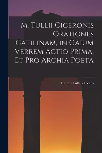 M. Tullii Ciceronis Orationes Catilinam, in Gaium Verrem Actio Prima, et pro Arc