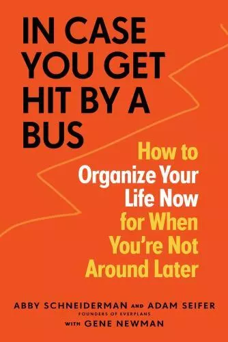 In Case You Get Hit by a Bus: How to Organize Your Life Now for When You're Not