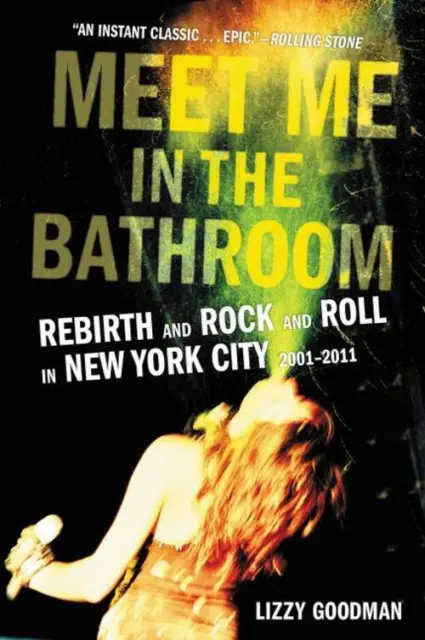 Meet Me in the Bathroom Rebirth and Rock and Roll in New York City 2001-2011