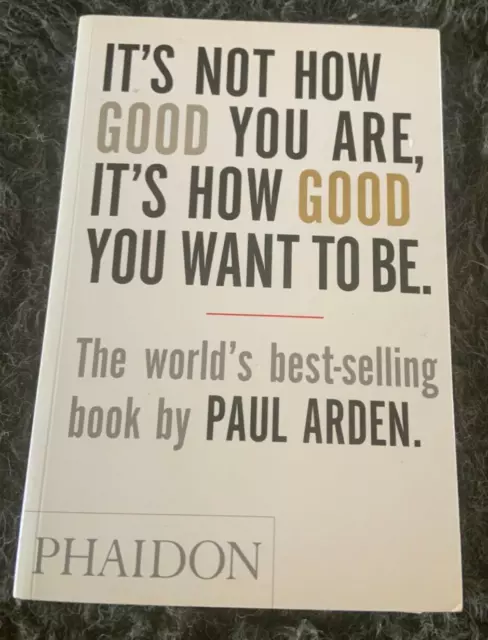 Phaidon, Paul Arden. It's Not How Good You Are, It's How Good You Want To Be.