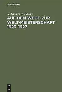 Auf dem Wege zur Welt-Meisterschaft 1923-1927 | Buch | 9783111100722
