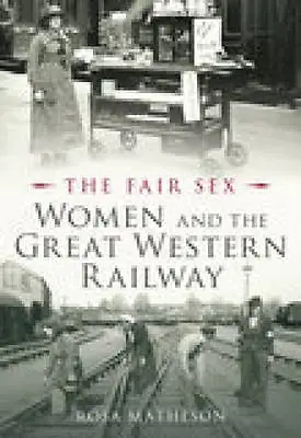 The Fair Sex: Women and the Great Western Railway by Matheson, Rosa, NEW Book, F