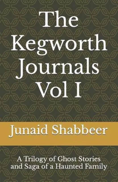 The Kegworth Journals Vol I: A Trilogy of Ghost Stories & Saga of a Haunted Fami