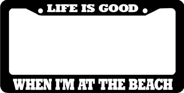 LIFE IS GOOD WHEN I'M AT THE BEACH  License Plate Frame