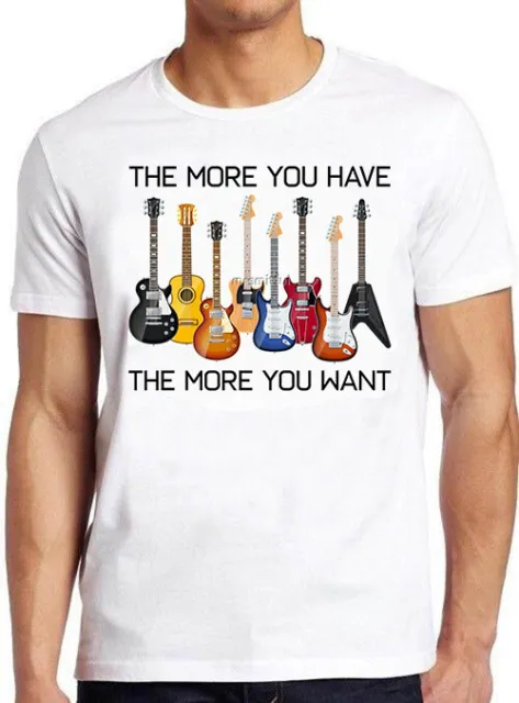 Guitars The More You Have The More You Want Funny Meme Gift Tee T Shirt M718