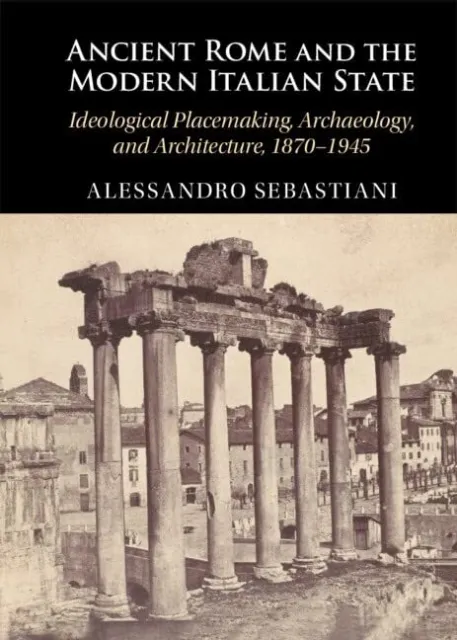 Alessandro Sebastiani Ancient Rome and the Modern Italian State (Hardback)