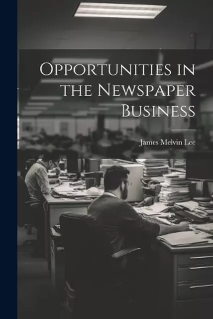 Opportunities in the Newspaper Business by James Melvin Lee Paperback Book