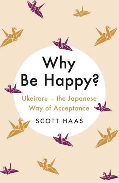 Why Be Happy?: The Japanese Way of Acceptance by Scott Haas Paperback Book